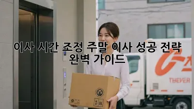 이사 시간 조정: 주말 이사, 성공 전략 완벽 가이드