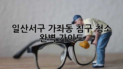 일산서구 가좌동 침구 청소 완벽 가이드! 🛏️✨