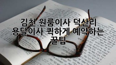 김천 원룸이사, 덕산리 용달이사 퀵하게 예약하는 꿀팁🍯